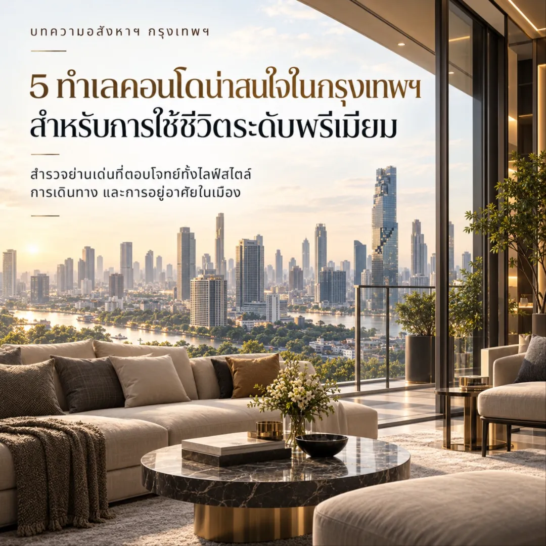 5 ทำเลคอนโดน่าสนใจในกรุงเทพฯ สำหรับการใช้ชีวิตระดับพรีเมียม
